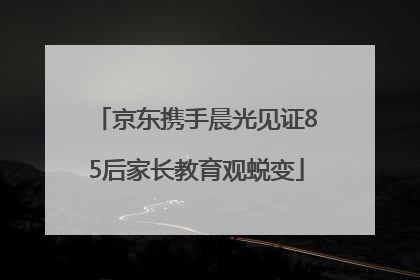 京东携手晨光见证85后家长教育观蜕变
