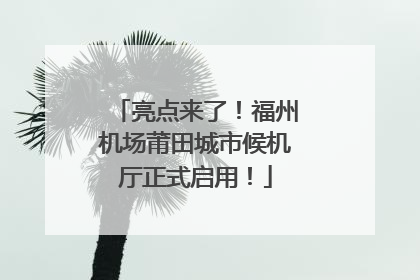 亮点来了！福州机场莆田城市候机厅正式启用！