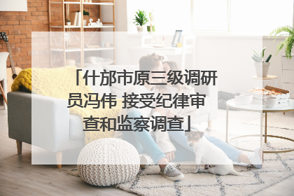 什邡市原三级调研员冯伟 接受纪律审查和监察调查