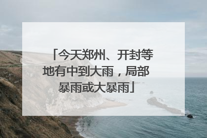 今天郑州、开封等地有中到大雨，局部暴雨或大暴雨