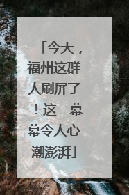 今天，福州这群人刷屏了！这一幕幕令人心潮澎湃