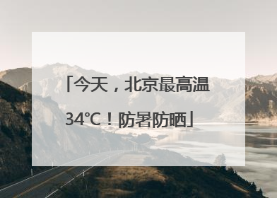 今天，北京最高温34℃！防暑防晒