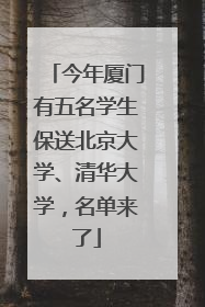 今年厦门有五名学生保送北京大学、清华大学，名单来了