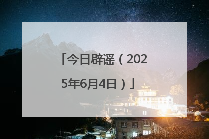今日辟谣（2025年6月4日）