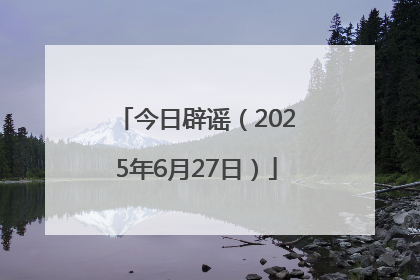 今日辟谣（2025年6月27日）