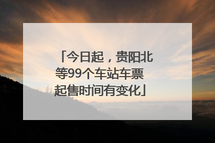 今日起，贵阳北等99个车站车票起售时间有变化