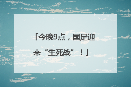 今晚9点，国足迎来“生死战”！