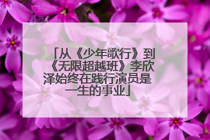 从《少年歌行》到《无限超越班》李欣泽始终在践行演员是一生的事业