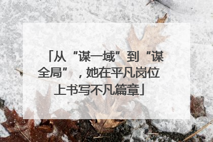 从“谋一域”到“谋全局”，她在平凡岗位上书写不凡篇章