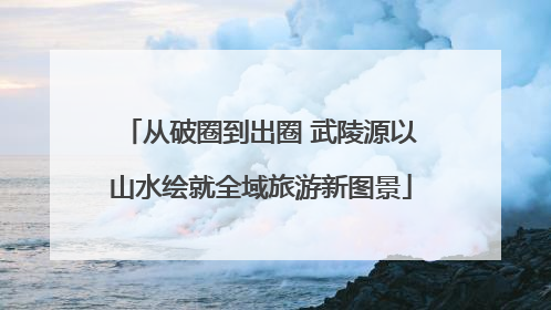 从破圈到出圈 武陵源以山水绘就全域旅游新图景