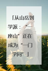 从山岳到学派：“一座山”正在成为“一门学问”