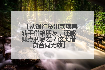 从银行贷出款项再转手借给朋友，还能赚点利息差？这类借贷合同无效