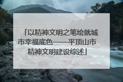 以精神文明之笔绘就城市幸福底色——平顶山市精神文明建设综述