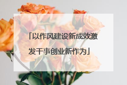 以作风建设新成效激发干事创业新作为