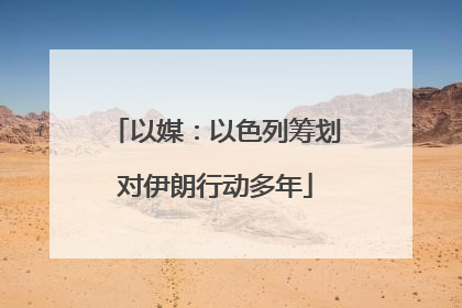 以媒：以色列筹划对伊朗行动多年