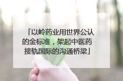 以岭药业用世界公认的金标准，架起中医药接轨国际的沟通桥梁