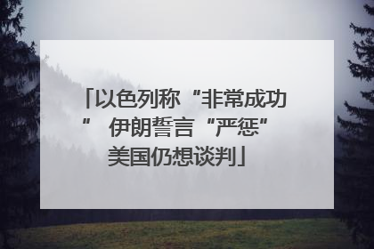 以色列称“非常成功” 伊朗誓言“严惩” 美国仍想谈判