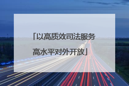 以高质效司法服务高水平对外开放