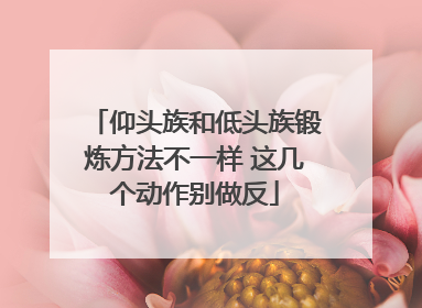 仰头族和低头族锻炼方法不一样 这几个动作别做反