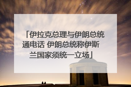 伊拉克总理与伊朗总统通电话 伊朗总统称伊斯兰国家须统一立场
