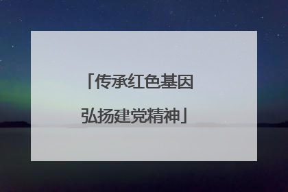 传承红色基因 弘扬建党精神