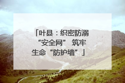 叶县：织密防溺“安全网” 筑牢生命“防护墙”