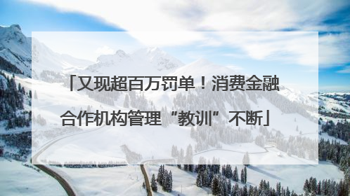 又现超百万罚单！消费金融合作机构管理“教训”不断