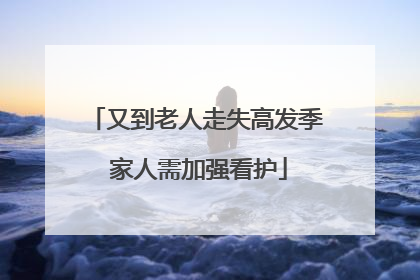 又到老人走失高发季 家人需加强看护