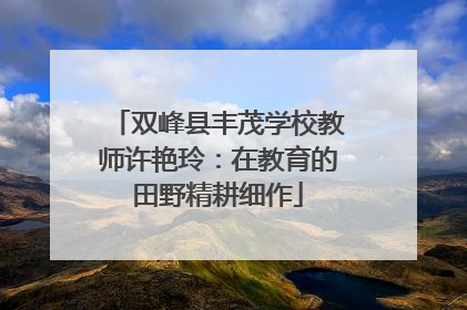 双峰县丰茂学校教师许艳玲：在教育的田野精耕细作