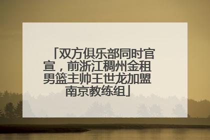 双方俱乐部同时官宣，前浙江稠州金租男篮主帅王世龙加盟南京教练组