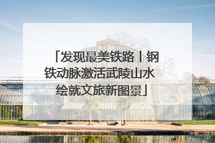 发现最美铁路丨钢铁动脉激活武陵山水 绘就文旅新图景