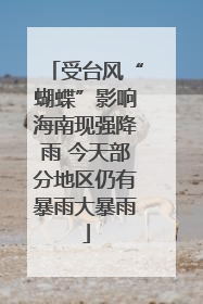 受台风“蝴蝶”影响海南现强降雨 今天部分地区仍有暴雨大暴雨