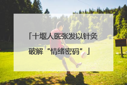 十堰人医张发以针灸破解“情绪密码”