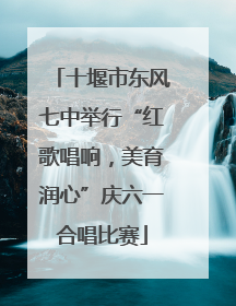 十堰市东风七中举行“红歌唱响，美育润心”庆六一合唱比赛