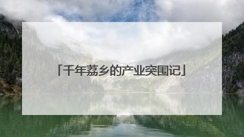 千年荔乡的产业突围记