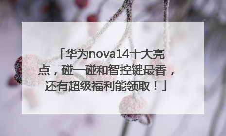 华为nova14十大亮点，碰一碰和智控键最香，还有超级福利能领取！