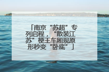 南京“苏超”专列启程，“散装江苏”梗王车厢现原形秒变“卧底”