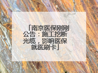 南京医保刚刚公告：施工挖断光缆，影响医保就医刷卡