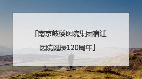 南京鼓楼医院集团宿迁医院诞辰120周年