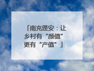 南充蓬安：让乡村有“颜值”更有“产值”