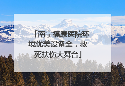 南宁福康医院环境优美设备全，救死扶伤大舞台