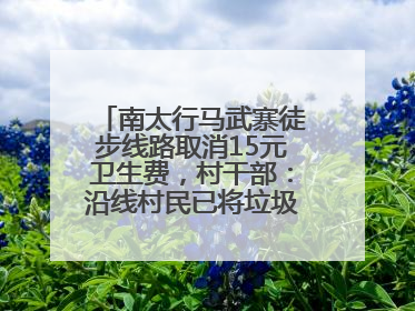 南太行马武寨徒步线路取消15元卫生费，村干部：沿线村民已将垃圾清理得差不多了
