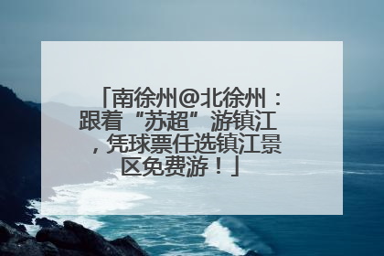 南徐州@北徐州：跟着“苏超”游镇江，凭球票任选镇江景区免费游！