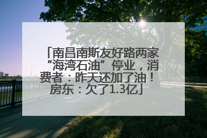 南昌南斯友好路两家“海湾石油”停业，消费者：昨天还加了油！房东：欠了1.3亿