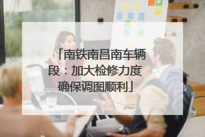 南铁南昌南车辆段：加大检修力度确保调图顺利