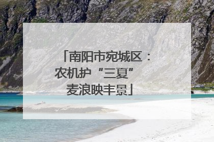 南阳市宛城区：农机护“三夏” 麦浪映丰景