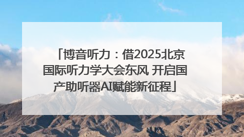 博音听力：借2025北京国际听力学大会东风 开启国产助听器AI赋能新征程