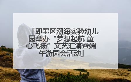 即墨区潮海实验幼儿园举办“梦想起航 童心飞扬”文艺汇演暨端午游园会活动