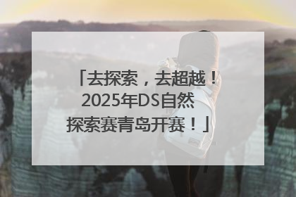 去探索，去超越！2025年DS自然探索赛青岛开赛！