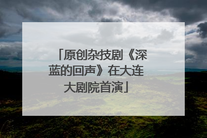原创杂技剧《深蓝的回声》在大连大剧院首演